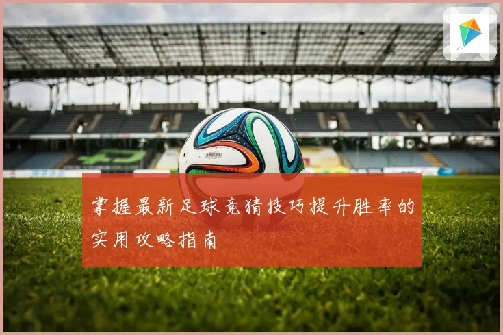 掌握最新足球竞猜技巧提升胜率的实用攻略指南