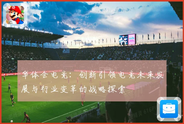 华体会电竞：创新引领电竞未来发展与行业变革的战略探索