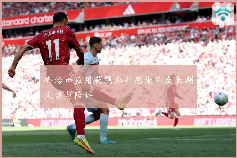 乔治回应用药隐私并感谢队友长期支持与陪伴