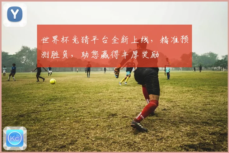 世界杯竞猜平台全新上线，精准预测胜负，助您赢得丰厚奖励