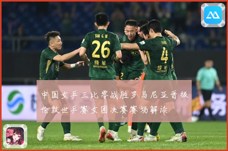 中国女乒三比零战胜罗马尼亚晋级伦敦世乒赛女团决赛赛场解读