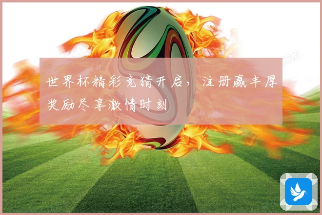 世界杯精彩竞猜开启，注册赢丰厚奖励尽享激情时刻