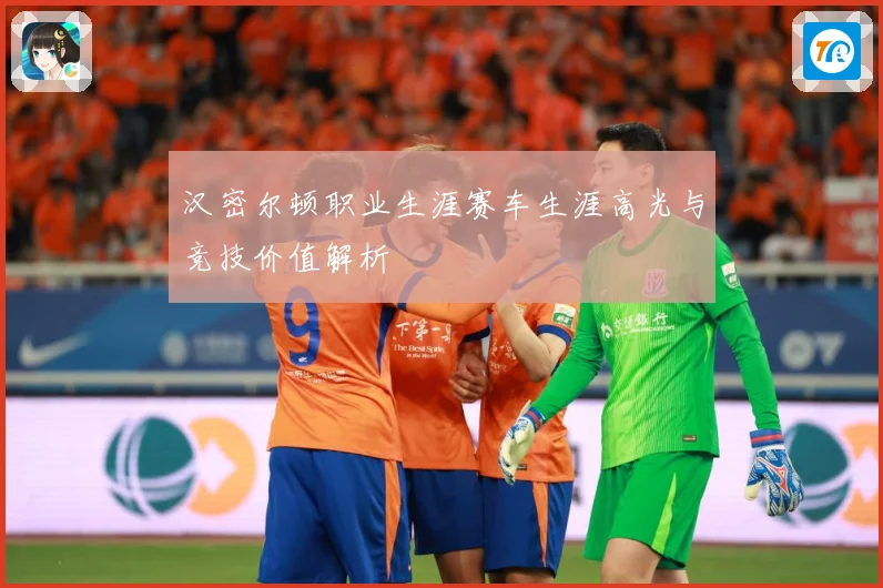 汉密尔顿职业生涯赛车生涯高光与竞技价值解析