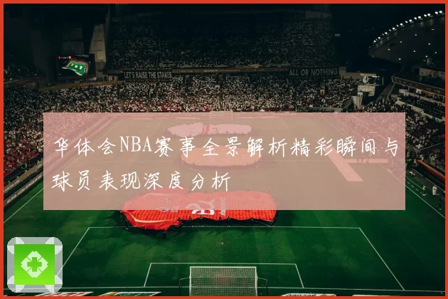 华体会NBA赛事全景解析精彩瞬间与球员表现深度分析