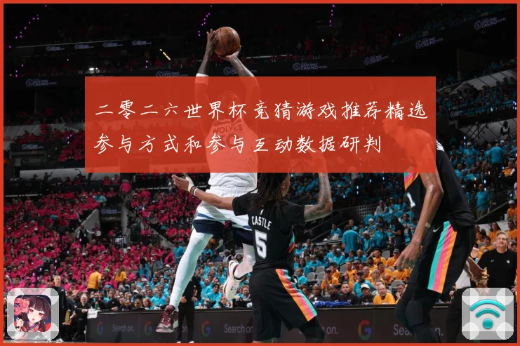 二零二六世界杯竞猜游戏推荐精选参与方式和参与互动数据研判