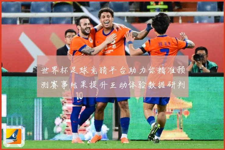 世界杯足球竞猜平台助力你精准预测赛事结果提升互动体验数据研判