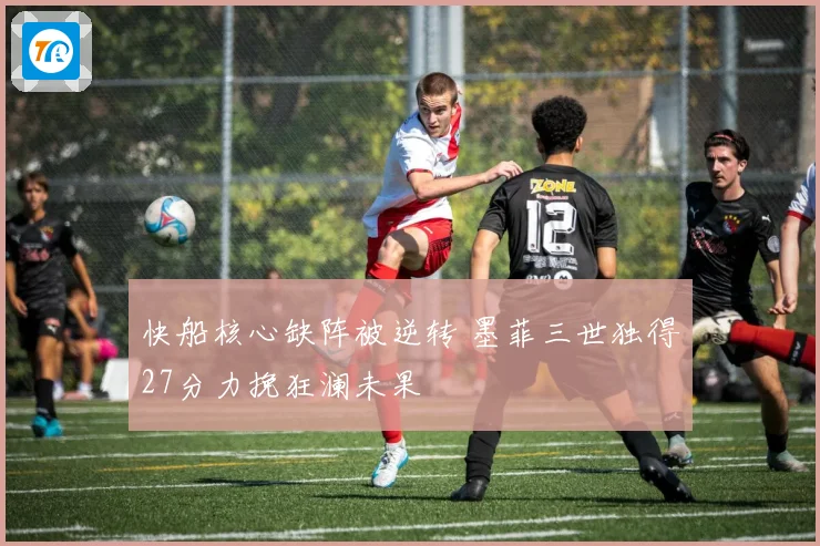 快船核心缺阵被逆转 墨菲三世独得27分力挽狂澜未果
