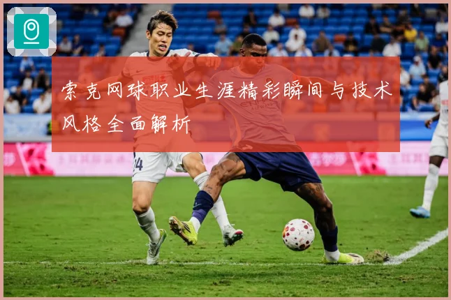索克网球职业生涯精彩瞬间与技术风格全面解析