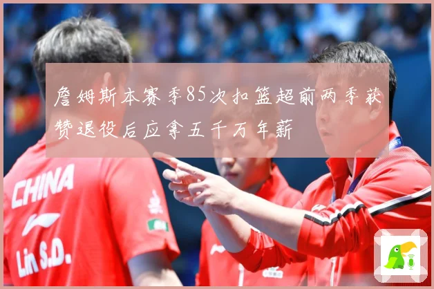 詹姆斯本赛季85次扣篮超前两季获赞退役后应拿五千万年薪