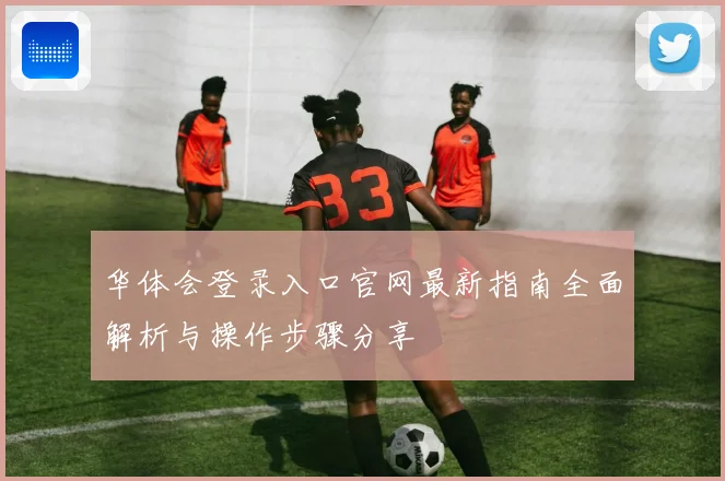 华体会登录入口官网最新指南全面解析与操作步骤分享