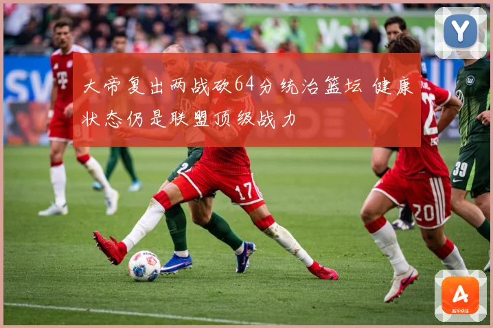 大帝复出两战砍64分统治篮坛 健康状态仍是联盟顶级战力