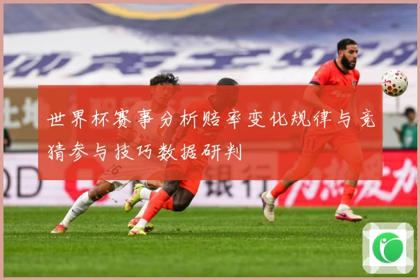 世界杯赛事分析赔率变化规律与竞猜参与技巧数据研判