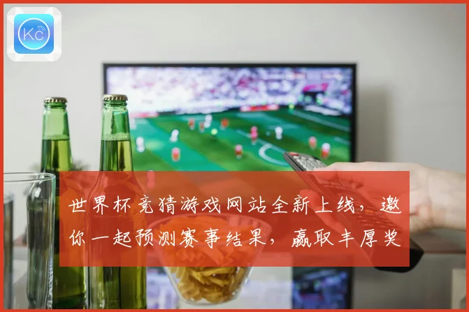 世界杯竞猜游戏网站全新上线，邀你一起预测赛事结果，赢取丰厚奖品！