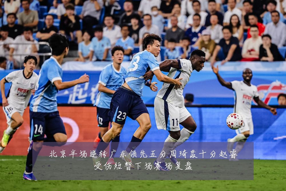 北京半场逆转广东领先五分周琦轰十分赵睿受伤短暂下场赛场复盘