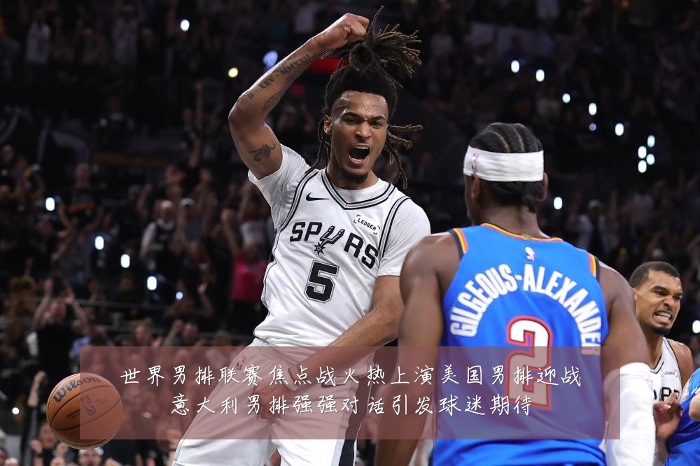 世界男排联赛焦点战火热上演美国男排迎战意大利男排强强对话引发球迷期待