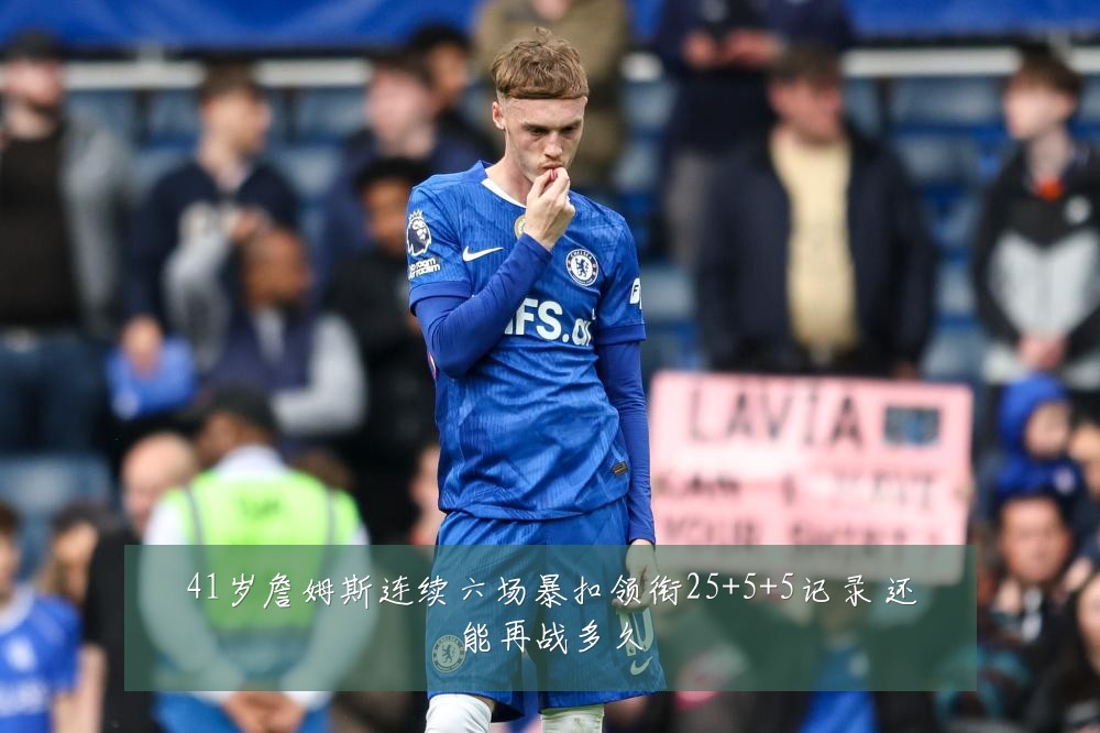 41岁詹姆斯连续六场暴扣领衔25+5+5记录 还能再战多久