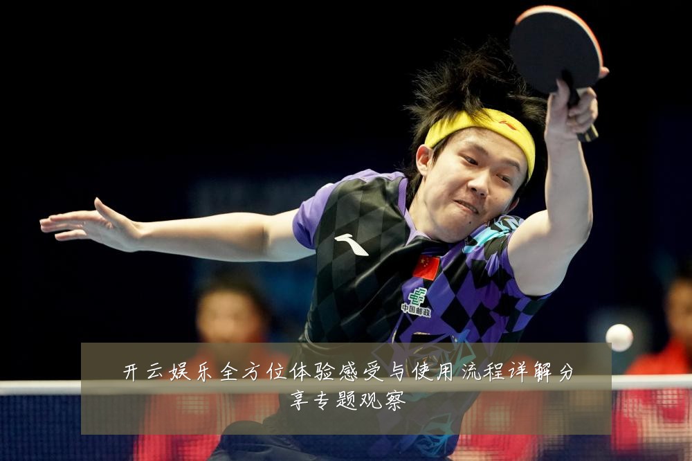 开云娱乐全方位体验感受与使用流程详解分享专题观察