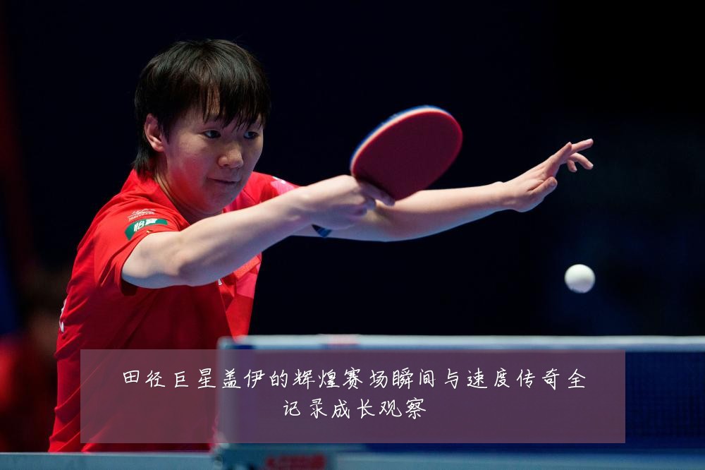 田径巨星盖伊的辉煌赛场瞬间与速度传奇全记录成长观察
