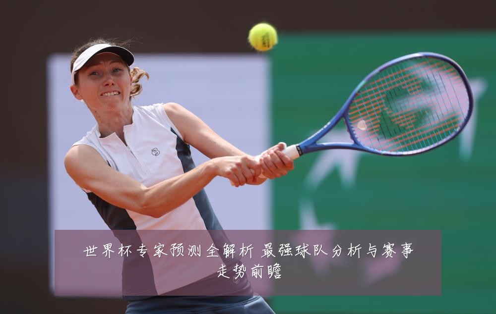 世界杯专家预测全解析 最强球队分析与赛事走势前瞻