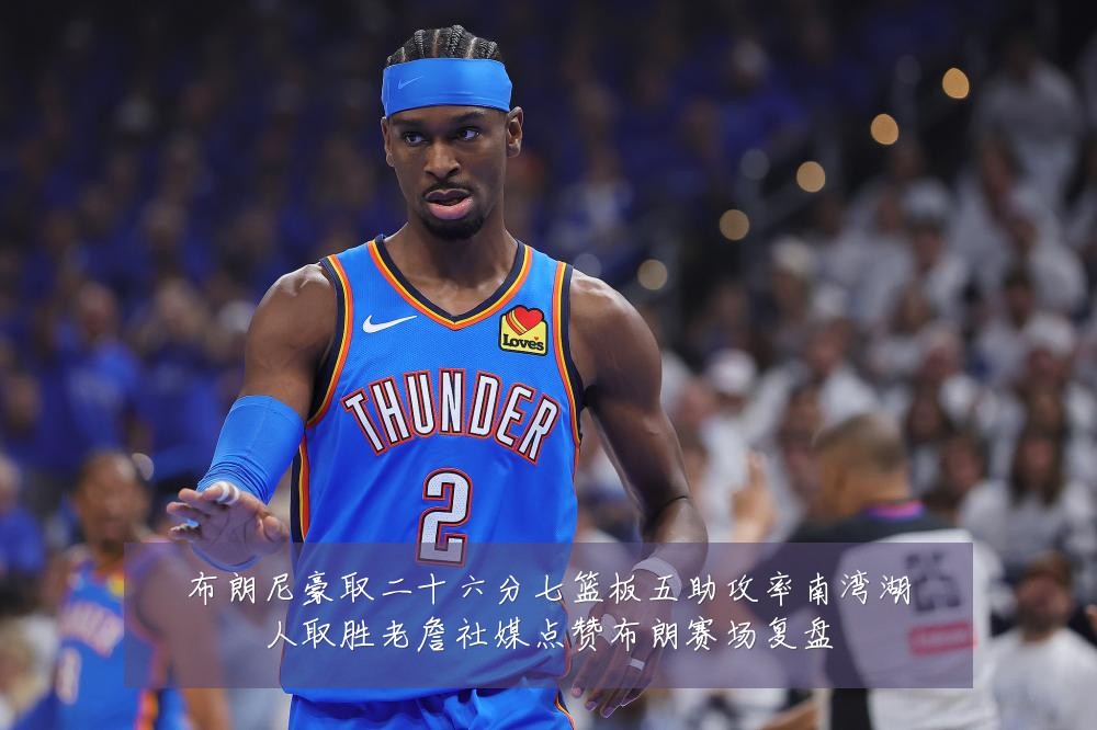 布朗尼豪取二十六分七篮板五助攻率南湾湖人取胜老詹社媒点赞布朗赛场复盘